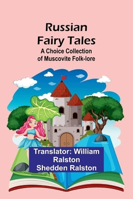 Russian Fairy Tales: A Choice Collection of Muscovite Folk-lore by Ralston, William Ralston