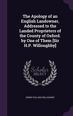 The Apology of an English Landowner, Addressed to the Landed Proprietors of the County of Oxford. by One of Them [Sir H.P. Willoughby] by Willoughby, Henry Pollard