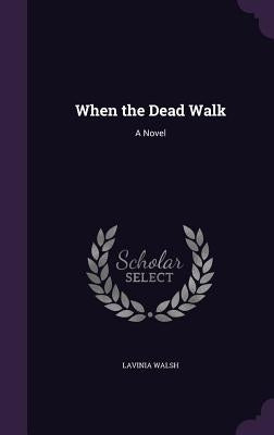 When the Dead Walk by Walsh, Lavinia
