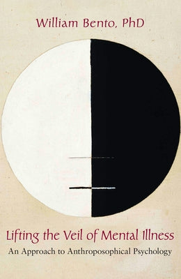 Lifting the Veil of Mental Illness: An Approach to Anthroposophical Psychology by Bento, William