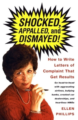 Shocked, Appalled, and Dismayed!: How to Write Letters of Complaint That Get Results by Phillips, Ellen