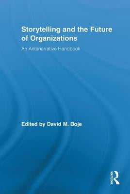 Storytelling and the Future of Organizations: An Antenarrative Handbook by Boje, David M.