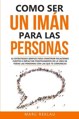 Como ser un imán para las personas: 62 Estrategias simples para construir relaciones fuertes e impactar positivamente en la vida de todas las personas by Reklau, Marc
