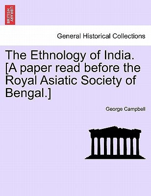 The Ethnology of India. [A paper read before the Royal Asiatic Society of Bengal.] by Campbell, George