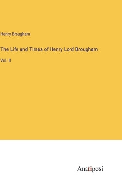 The Life and Times of Henry Lord Brougham: Vol. II by Brougham, Henry