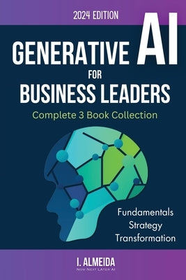 Generative AI For Business Leaders: Complete Book Collection by Almeida, I.