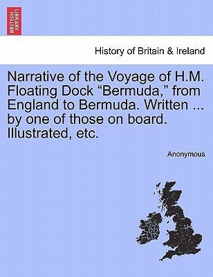 Narrative of the Voyage of H.M. Floating Dock Bermuda, from England to Bermuda. Written ... by One of Those on Board. Illustrated, Etc. by Anonymous
