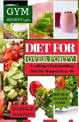 Diet for Women Over Forty: Crafting a Bodybuilding Diet for Women Over 40 by Hartley, Isabelle
