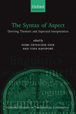 The Syntax of Aspect: Deriving Thematic and Aspectual Interpretation by Erteschik-Shir, Nomi