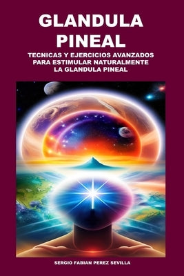 Glandula Pineal: Técnicas Y Ejercicios Avanzados Para Estimular Naturalmente La Glándula Pineal by Perez Sevilla, Sergio Fabian