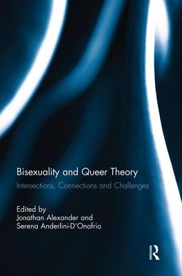 Bisexuality and Queer Theory: Intersections, Connections and Challenges by Alexander, Jonathan