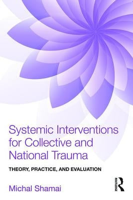 Systemic Interventions for Collective and National Trauma: Theory, Practice, and Evaluation by Shamai, Michal