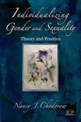 Individualizing Gender and Sexuality: Theory and Practice by Chodorow, Nancy J.