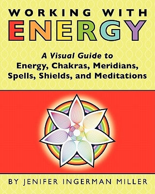 Working With Energy: A Visual Guide to Energy, Chakras, Meridians, Spells, Shields & Meditations by Miller, Jenifer Ingerman