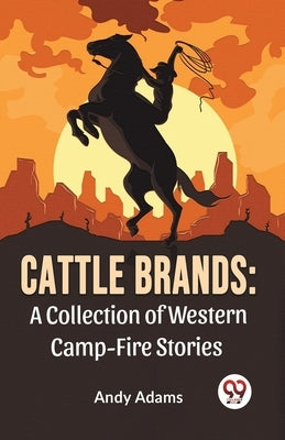 Cattle Brands: A Collection Of Western Camp-Fire Stories by Adams, Andy
