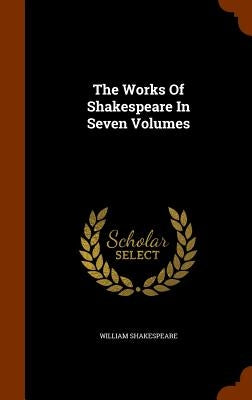 The Works Of Shakespeare In Seven Volumes by Shakespeare, William