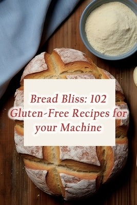 Bread Bliss: 102 Gluten-Free Recipes for your Machine by Sausages, de Smoky