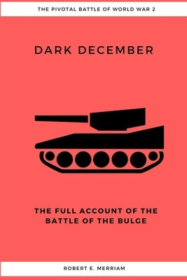 Dark December: The Full Account of the Battle of the Bulge by Merriam, Robert E.