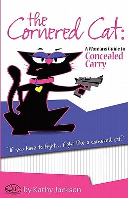 The Cornered Cat: A Woman's Guide to Concealed Carry by Jackson, Kathy