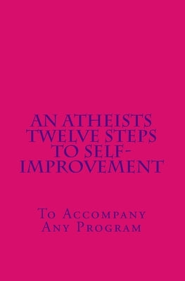 An Atheists Twelve Steps to Self-improvement - To accompany any Program by Hawkins, Vince