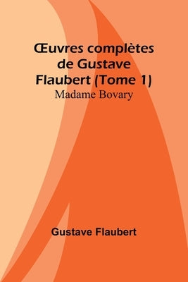 OEuvres complètes de Gustave Flaubert (Tome 1): Madame Bovary by Flaubert, Gustave