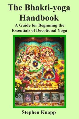 The Bhakti-yoga Handbook: A Guide for Beginning the Essentials of Devotional Yoga by Knapp, Stephen