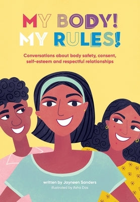 My Body! My Rules!: Conversations about body safety, consent, self-esteem and respectful relationships by Sanders, Jayneen
