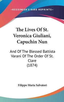 The Lives Of St. Veronica Giuliani, Capuchin Nun: And Of The Blessed Battista Varani Of The Order Of St. Clare (1874) by Salvatori, Filippo Maria