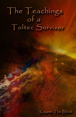 The Teachings of a Toltec Survivor by Blind, Koyote the