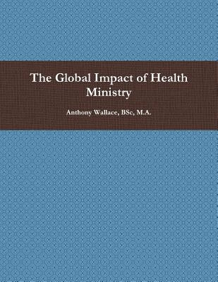 The Global Impact of Health Ministry by Wallace, Bsc M. a.