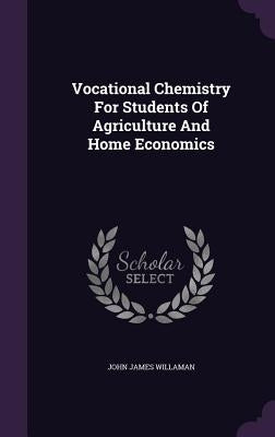 Vocational Chemistry For Students Of Agriculture And Home Economics by Willaman, John James