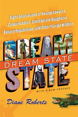 Dream State: Eight Generations of Swamp Lawyers, Conquistadors, Confederate Daughters, Banana Republicans, and Other Florida Wildlife by Roberts, Diane