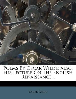 Poems by Oscar Wilde: Also, His Lecture on the English Renaissance... by Wilde, Oscar