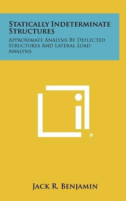 Statically Indeterminate Structures: Approximate Analysis By Deflected Structures And Lateral Load Analysis by Benjamin, Jack R.