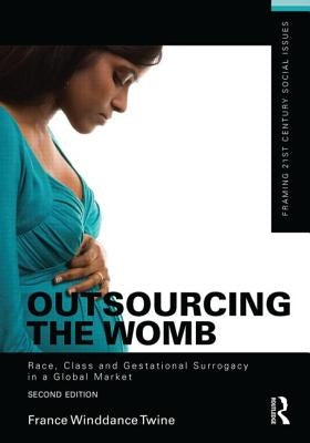 Outsourcing the Womb: Race, Class and Gestational Surrogacy in a Global Market by Winddance Twine, France