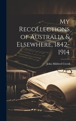 My Recollections of Australia & Elsewhere, 1842-1914 by Creed, John Mildred