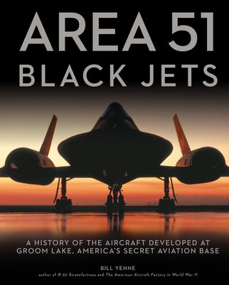 Area 51 - Black Jets: A History of the Aircraft Developed at Groom Lake, America's Secret Aviation Base by Yenne, Bill