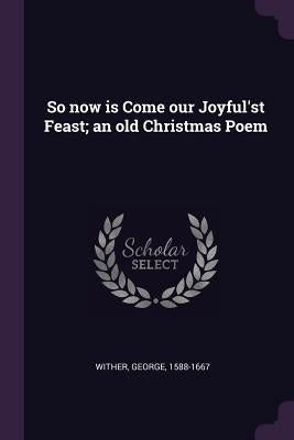 So now is Come our Joyful'st Feast; an old Christmas Poem by Wither, George