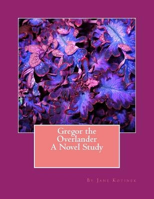 Gregor the Overlander A Novel Study by Kotinek, Jane