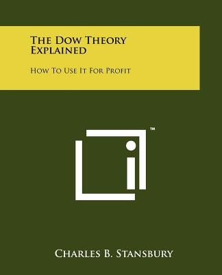 The Dow Theory Explained: How To Use It For Profit by Stansbury, Charles B.