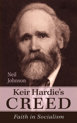 Keir Hardie's Creed: Faith in Socialism by Johnson, Neil