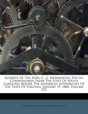 Address of the Hon. C. G. Memminger, Special Commissioner from the State of South Carolina: Before the Assembled Authorities of the State of Virginia, by Memminger, Christopher Gustavus