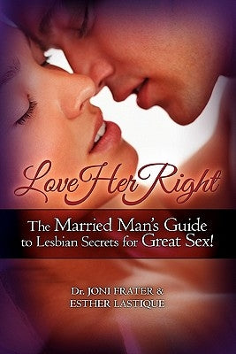 Love Her Right: The Married Man's Guide to Lesbian Secrets for Great Sex! by Frater, Joni