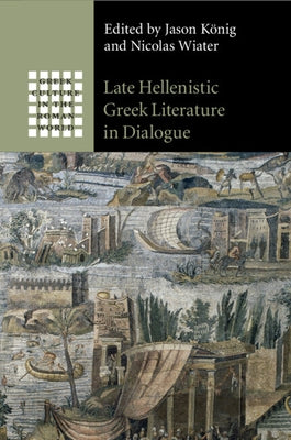 Late Hellenistic Greek Literature in Dialogue by KÃ¶nig, Jason