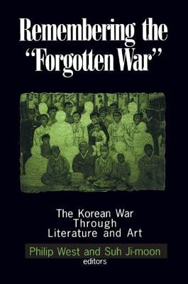 Remembering the "Forgotten War": The Korean War Through Literature and Art by West, Philip