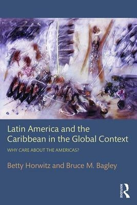 Latin America and the Caribbean in the Global Context: Why care about the Americas? by Horwitz, Betty