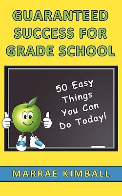 Guaranteed Success for Grade School 50 Easy Things You Can Do Today! by Kimball, Marrae