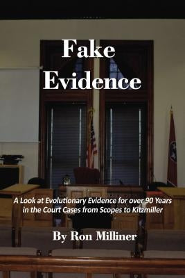 Fake Evidence: A Look at Evolutionary Evidence for Over 90 Years in the Court Cases from Scopes to Kitzmiller by Milliner, Ron