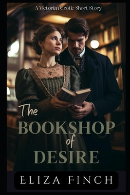The Bookshop of Desire: A Victorian Erotic Short Story by Finch, Eliza