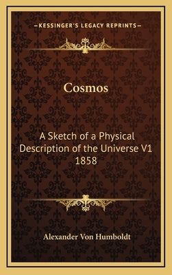 Cosmos: A Sketch of a Physical Description of the Universe V1 1858 by Von Humboldt, Alexander